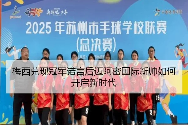梅西兑现冠军诺言后迈阿密国际新帅如何开启新时代